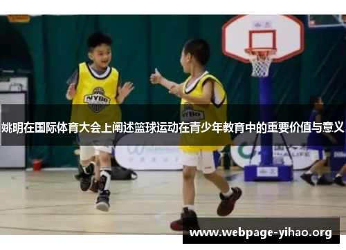 姚明在国际体育大会上阐述篮球运动在青少年教育中的重要价值与意义 姚明在国际体育大会上阐述篮球运动在青少年教育中的重要价值与意义