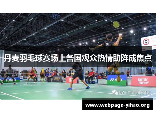 丹麦羽毛球赛场上各国观众热情助阵成焦点 丹麦羽毛球赛场上各国观众热情助阵成焦点