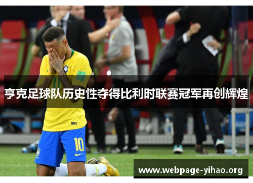 亨克足球队历史性夺得比利时联赛冠军再创辉煌 亨克足球队历史性夺得比利时联赛冠军再创辉煌
