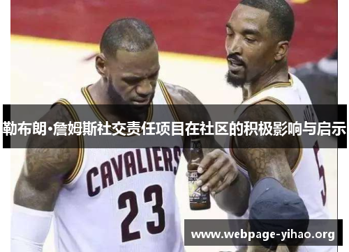 勒布朗·詹姆斯社交责任项目在社区的积极影响与启示 勒布朗·詹姆斯社交责任项目在社区的积极影响与启示