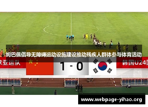 姆巴佩倡导无障碍运动设施建设推动残疾人群体参与体育活动 姆巴佩倡导无障碍运动设施建设推动残疾人群体参与体育活动