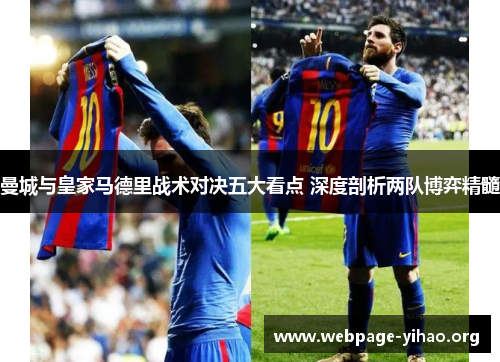 曼城与皇家马德里战术对决五大看点 深度剖析两队博弈精髓 曼城与皇家马德里战术对决五大看点 深度剖析两队博弈精髓