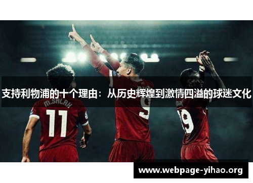 支持利物浦的十个理由:从历史辉煌到激情四溢的球迷文化 支持利物浦的十个理由:从历史辉煌到激情四溢的球迷文化