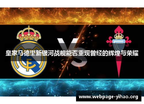 皇家马德里新银河战舰能否重现曾经的辉煌与荣耀 皇家马德里新银河战舰能否重现曾经的辉煌与荣耀