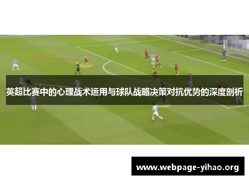 英超比赛中的心理战术运用与球队战略决策对抗优势的深度剖析 英超比赛中的心理战术运用与球队战略决策对抗优势的深度剖析