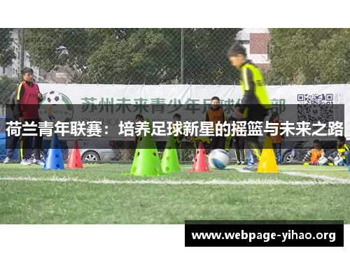 荷兰青年联赛:培养足球新星的摇篮与未来之路 荷兰青年联赛:培养足球新星的摇篮与未来之路