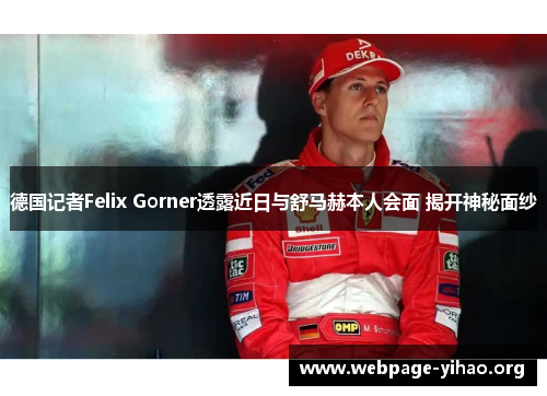 德国记者Felix Gorner透露近日与舒马赫本人会面 揭开神秘面纱