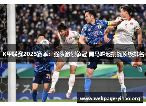 K甲联赛2025赛季:强队激烈争冠 黑马崛起挑战顶级排名 K甲联赛2025赛季:强队激烈争冠 黑马崛起挑战顶级排名