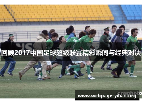 回顾2017中国足球超级联赛精彩瞬间与经典对决 回顾2017中国足球超级联赛精彩瞬间与经典对决