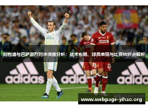 利物浦与巴萨激烈对决深度分析:战术布局、球员表现与比赛转折点解析 利物浦与巴萨激烈对决深度分析:战术布局、球员表现与比赛转折点解析