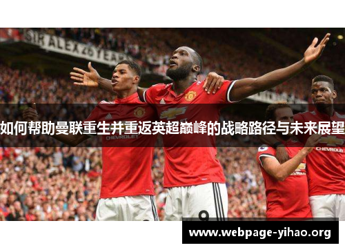 如何帮助曼联重生并重返英超巅峰的战略路径与未来展望 如何帮助曼联重生并重返英超巅峰的战略路径与未来展望