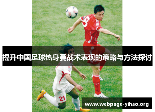 提升中国足球热身赛战术表现的策略与方法探讨 提升中国足球热身赛战术表现的策略与方法探讨
