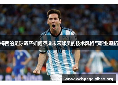 梅西的足球遗产如何塑造未来球员的技术风格与职业道路