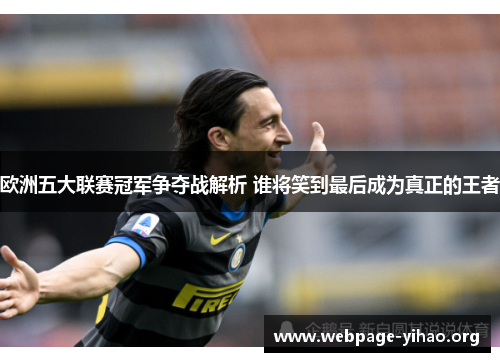 欧洲五大联赛冠军争夺战解析 谁将笑到最后成为真正的王者