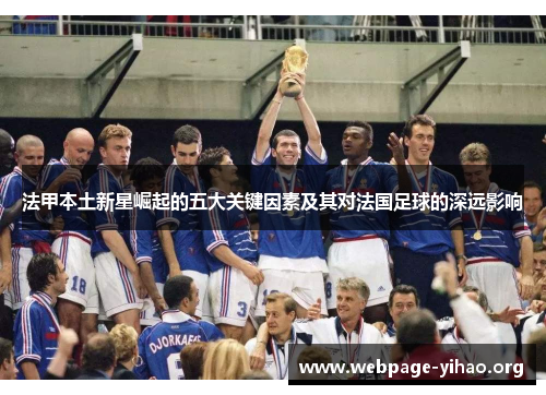 法甲本土新星崛起的五大关键因素及其对法国足球的深远影响 法甲本土新星崛起的五大关键因素及其对法国足球的深远影响