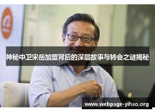 神秘中卫宋岳加盟背后的深层故事与转会之谜揭秘 神秘中卫宋岳加盟背后的深层故事与转会之谜揭秘