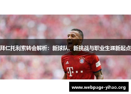 拜仁托利索转会解析:新球队、新挑战与职业生涯新起点 拜仁托利索转会解析:新球队、新挑战与职业生涯新起点