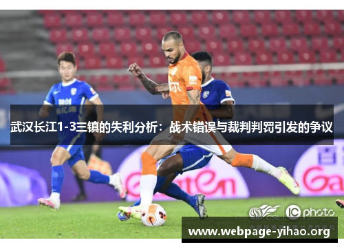 武汉长江1-3三镇的失利分析:战术错误与裁判判罚引发的争议 武汉长江1-3三镇的失利分析:战术错误与裁判判罚引发的争议