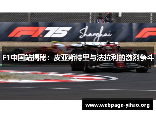 F1中国站揭秘:皮亚斯特里与法拉利的激烈争斗 F1中国站揭秘:皮亚斯特里与法拉利的激烈争斗