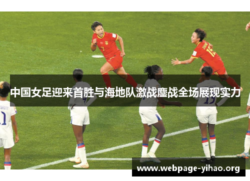 中国女足迎来首胜与海地队激战鏖战全场展现实力 中国女足迎来首胜与海地队激战鏖战全场展现实力