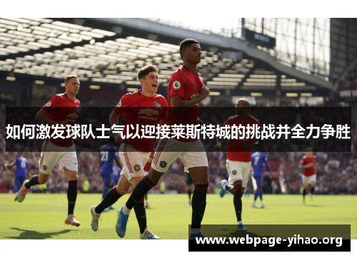 如何激发球队士气以迎接莱斯特城的挑战并全力争胜 如何激发球队士气以迎接莱斯特城的挑战并全力争胜