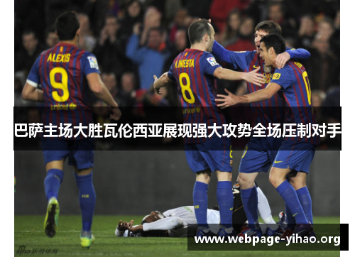 巴萨主场大胜瓦伦西亚展现强大攻势全场压制对手 巴萨主场大胜瓦伦西亚展现强大攻势全场压制对手