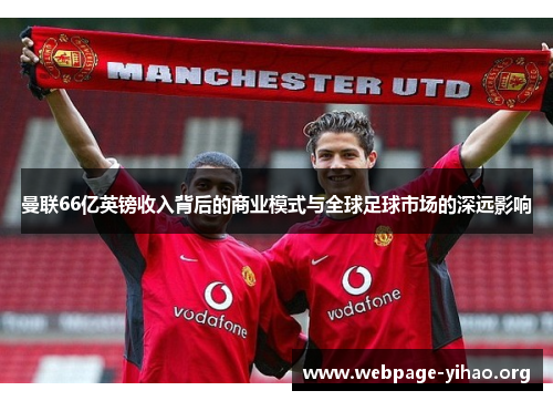 曼联66亿英镑收入背后的商业模式与全球足球市场的深远影响 曼联66亿英镑收入背后的商业模式与全球足球市场的深远影响