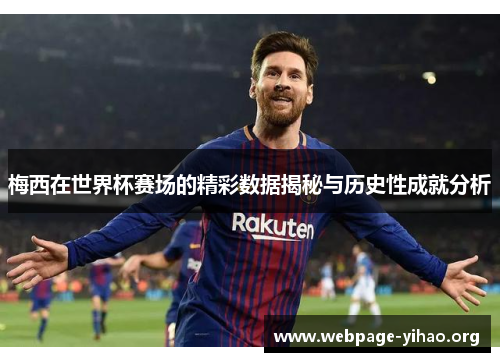 梅西在世界杯赛场的精彩数据揭秘与历史性成就分析