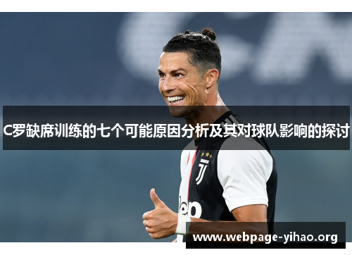 C罗缺席训练的七个可能原因分析及其对球队影响的探讨 C罗缺席训练的七个可能原因分析及其对球队影响的探讨