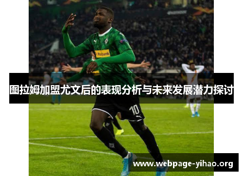 图拉姆加盟尤文后的表现分析与未来发展潜力探讨 图拉姆加盟尤文后的表现分析与未来发展潜力探讨