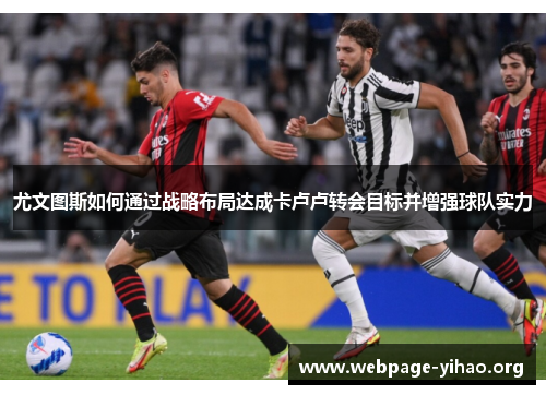 尤文图斯如何通过战略布局达成卡卢卢转会目标并增强球队实力