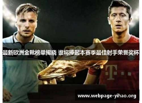最新欧洲金靴榜单揭晓 谁将捧起本赛季最佳射手荣誉奖杯 最新欧洲金靴榜单揭晓 谁将捧起本赛季最佳射手荣誉奖杯