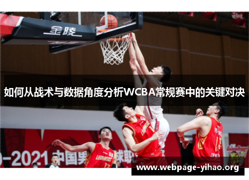 如何从战术与数据角度分析WCBA常规赛中的关键对决 如何从战术与数据角度分析WCBA常规赛中的关键对决