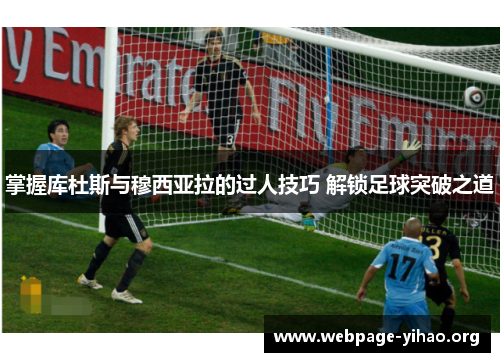 掌握库杜斯与穆西亚拉的过人技巧 解锁足球突破之道 掌握库杜斯与穆西亚拉的过人技巧 解锁足球突破之道