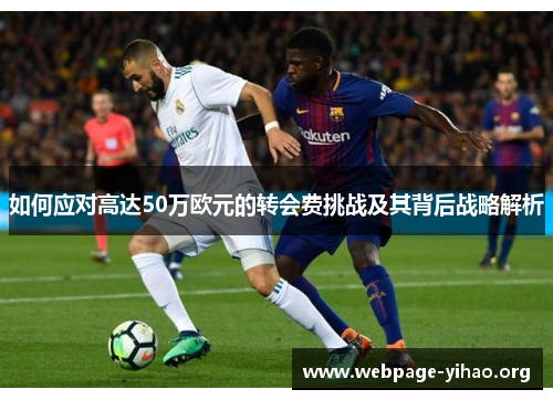 如何应对高达50万欧元的转会费挑战及其背后战略解析 如何应对高达50万欧元的转会费挑战及其背后战略解析