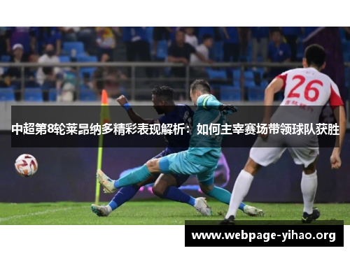 中超第8轮莱昂纳多精彩表现解析:如何主宰赛场带领球队获胜 中超第8轮莱昂纳多精彩表现解析:如何主宰赛场带领球队获胜
