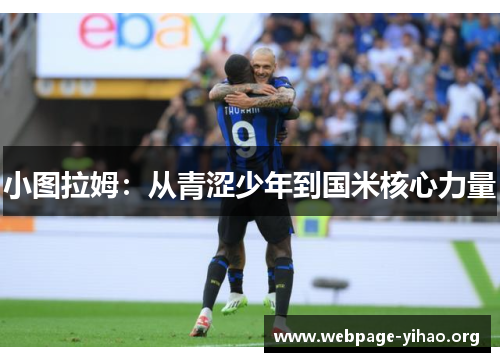 小图拉姆:从青涩少年到国米核心力量 小图拉姆:从青涩少年到国米核心力量