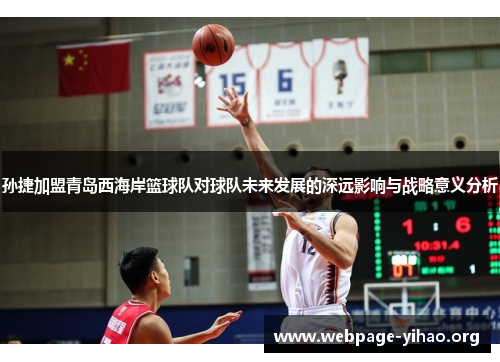 孙捷加盟青岛西海岸篮球队对球队未来发展的深远影响与战略意义分析 孙捷加盟青岛西海岸篮球队对球队未来发展的深远影响与战略意义分析
