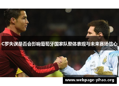 C罗失误是否会影响葡萄牙国家队整体表现与未来赛场信心 C罗失误是否会影响葡萄牙国家队整体表现与未来赛场信心