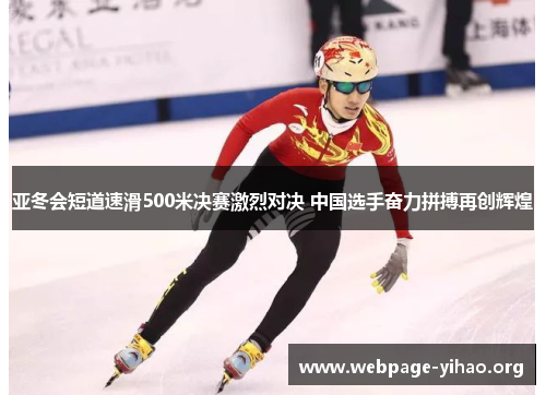 亚冬会短道速滑500米决赛激烈对决 中国选手奋力拼搏再创辉煌 亚冬会短道速滑500米决赛激烈对决 中国选手奋力拼搏再创辉煌