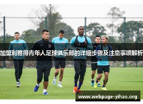 加盟利雅得青年人足球俱乐部的详细步骤及注意事项解析 加盟利雅得青年人足球俱乐部的详细步骤及注意事项解析