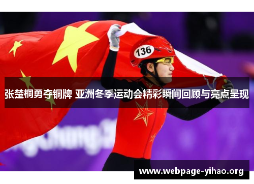 张楚桐勇夺铜牌 亚洲冬季运动会精彩瞬间回顾与亮点呈现 张楚桐勇夺铜牌 亚洲冬季运动会精彩瞬间回顾与亮点呈现