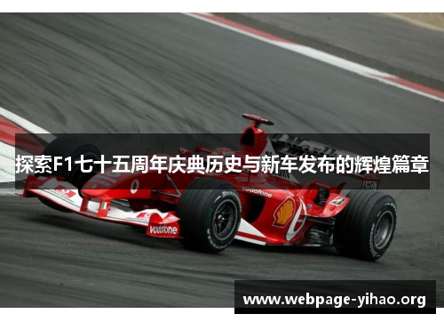 探索F1七十五周年庆典历史与新车发布的辉煌篇章 探索F1七十五周年庆典历史与新车发布的辉煌篇章