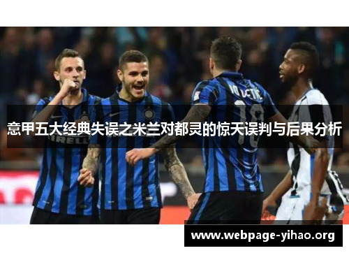 意甲五大经典失误之米兰对都灵的惊天误判与后果分析 意甲五大经典失误之米兰对都灵的惊天误判与后果分析