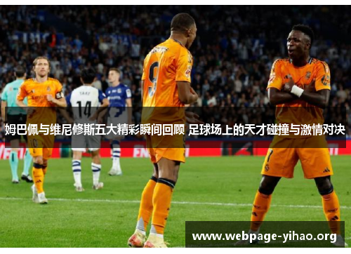 姆巴佩与维尼修斯五大精彩瞬间回顾 足球场上的天才碰撞与激情对决 姆巴佩与维尼修斯五大精彩瞬间回顾 足球场上的天才碰撞与激情对决