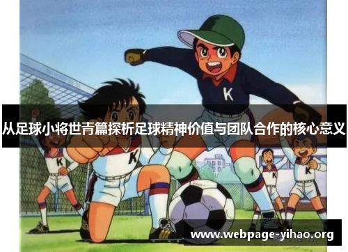 从足球小将世青篇探析足球精神价值与团队合作的核心意义 从足球小将世青篇探析足球精神价值与团队合作的核心意义