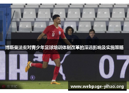 博斯曼法案对青少年足球培训体制改革的深远影响及实施策略 博斯曼法案对青少年足球培训体制改革的深远影响及实施策略