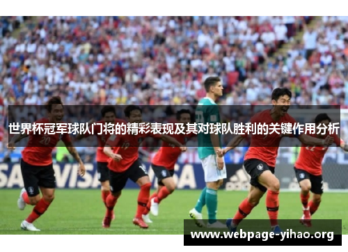 世界杯冠军球队门将的精彩表现及其对球队胜利的关键作用分析 世界杯冠军球队门将的精彩表现及其对球队胜利的关键作用分析