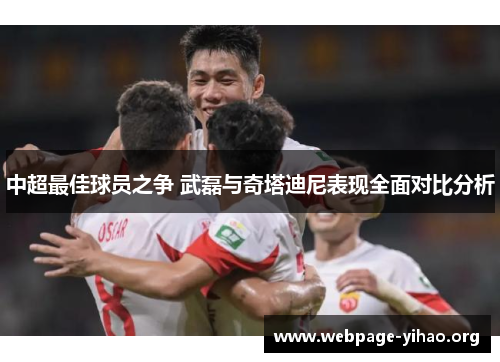中超最佳球员之争 武磊与奇塔迪尼表现全面对比分析 中超最佳球员之争 武磊与奇塔迪尼表现全面对比分析