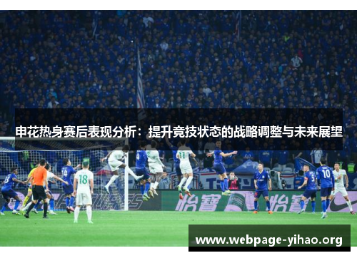 申花热身赛后表现分析:提升竞技状态的战略调整与未来展望 申花热身赛后表现分析:提升竞技状态的战略调整与未来展望